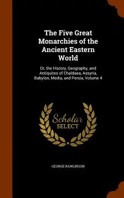 Les cinq grandes monarchies de l'ancien monde oriental : Les cinq grandes monarchies de l'ancien monde oriental : ou l'histoire, la géographie et les antiquités de la Chaldée, de l'Assyrie, de la Babylone, de la Médie et de la Perse, V - The Five Great Monarchies of the Ancient Eastern World: Or, the History, Geography, and Antiquites of Chaldaea, Assyria, Babylon, Media, and Persia, V