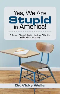 Oui, nous sommes stupides en Amérique : Le point de vue d'un ancien directeur d'école sur les raisons de l'échec de nos écoles publiques - Yes, We Are Stupid in America!: A Former Principal's Reality Check on Why Our Public Schools Are Failing