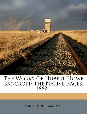 Les travaux de Hubert Howe Bancroft : Les races indigènes. 1882... - The Works Of Hubert Howe Bancroft: The Native Races. 1882...