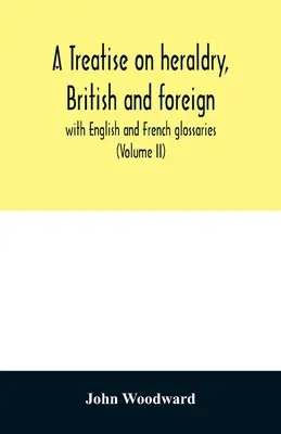 Traité d'héraldique britannique et étrangère, avec glossaires anglais et français (Volume II) - A treatise on heraldry, British and foreign: with English and French glossaries (Volume II)