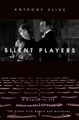 Les acteurs du cinéma muet : Une étude biographique et autobiographique de 100 acteurs et actrices du cinéma muet - Silent Players: A Biographical and Autobiographical Study of 100 Silent Film Actors and Actresses