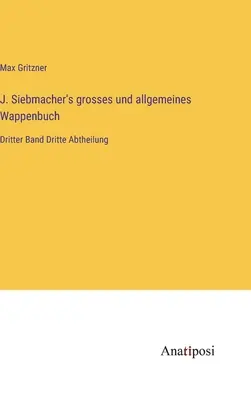 J. Siebmacher's grosses and allgemeines Wappenbuch : Dritter Band Dritte Abtheilung - J. Siebmacher's grosses und allgemeines Wappenbuch: Dritter Band Dritte Abtheilung