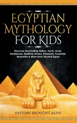 Mythologie égyptienne pour les enfants : Découvrez l'histoire fascinante, les faits, les dieux, les déesses, les histoires à dormir debout, les pharaons, les pyramides, les momies et bien d'autres choses de l'Antiquité. - Egyptian Mythology For Kids: Discover Fascinating History, Facts, Gods, Goddesses, Bedtime Stories, Pharaohs, Pyramids, Mummies & More from Ancient