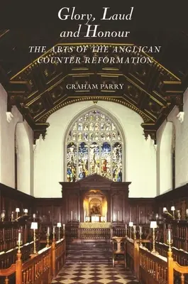 Glory, Laud and Honour : The Arts of the Anglican Counter-Reformation (Gloire, Laudes et Honneur : les arts de la contre-réforme anglicane) - Glory, Laud and Honour: The Arts of the Anglican Counter-Reformation