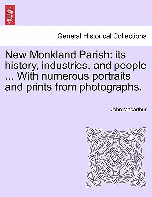 La paroisse de New Monkland : son histoire, ses industries et ses habitants ... Avec de nombreux portraits et tirages de photographies. - New Monkland Parish: its history, industries, and people ... With numerous portraits and prints from photographs.