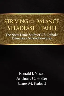 La recherche de l'équilibre, une foi inébranlable : The Notre Dame Study of U.S. Catholic Elementary School Principals (Étude de Notre Dame sur les directeurs d'écoles primaires catholiques aux États-Unis) - Striving for Balance, Steadfast in Faith: The Notre Dame Study of U.S. Catholic Elementary School Principals