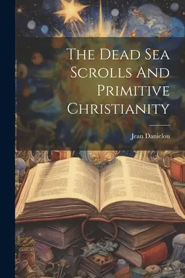 Les manuscrits de la mer Morte et le christianisme primitif - The Dead Sea Scrolls And Primitive Christianity