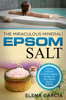 Sel d'Epsom : Le minéral miraculeux ! Solutions holistiques et recettes de guérison éprouvées pour la santé, la beauté et la maison - Epsom Salt: The Miraculous Mineral!: Holistic Solutions & Proven Healing Recipes for Health, Beauty & Home