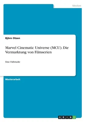 Marvel Cinematic Universe (MCU). Le marché des films : une étude de cas - Marvel Cinematic Universe (MCU). Die Vermarktung von Filmserien: Eine Fallstudie