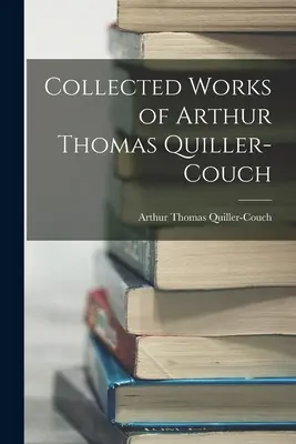 Recueil des œuvres d'Arthur Thomas Quiller-Couch - Collected Works of Arthur Thomas Quiller-Couch