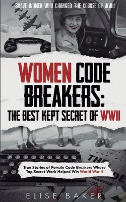 Women Code Breakers : Les histoires vraies des femmes briseuses de code dont le travail top secret a contribué à la victoire de la Seconde Guerre mondiale - Women Code Breakers: True Stories of Female Code Breakers Whose Top-Secret Work Helped Win World War II