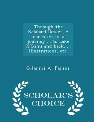 A travers le désert du Kalahari. Récit d'un voyage ... jusqu'au lac N'Gami et retour. ... Illustrations, etc. - Édition Scholar's Choice - Through the Kalahari Desert. A narrative of a journey ... to Lake N'Gami and back. ... Illustrations, etc. - Scholar's Choice Edition