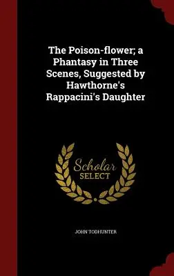 The Poison-flower ; a Phantasy in Three Scenes, Suggested by Hawthorne's Rappacini's Daughter (La fille de Rappacini de Hawthorne) - The Poison-flower; a Phantasy in Three Scenes, Suggested by Hawthorne's Rappacini's Daughter
