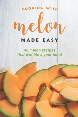 Cuisiner avec du melon en toute simplicité : 40 recettes de melon qui vous surprendront. - Cooking with Melon Made Easy: 40 Melon Recipes That Will Blow Your Mind