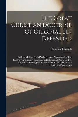 La grande doctrine chrétienne du péché originel défendue : La grande doctrine chrétienne du péché originel défendue, les preuves de sa véracité produites et les réponses aux arguments contraires, contenant en particulier les éléments suivants - The Great Christian Doctrine Of Original Sin Defended: Evidences Of Its Truth Produced, And Arguments To The Contrary Answered, Containing In Particul