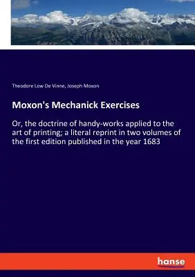 Les exercices de mécanique de Moxon : Ou, la doctrine des travaux pratiques appliquée à l'art de l'imprimerie ; une réimpression littérale en deux volumes de la première édition - Moxon's Mechanick Exercises: Or, the doctrine of handy-works applied to the art of printing; a literal reprint in two volumes of the first edition