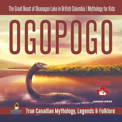 Ogopogo - La grande bête du lac Okanagan en Colombie-Britannique Mythologie pour les enfants Mythologie, légendes et folklore canadiens authentiques - Ogopogo - The Great Beast of Okanagan Lake in British Columbia Mythology for Kids True Canadian Mythology, Legends & Folklore