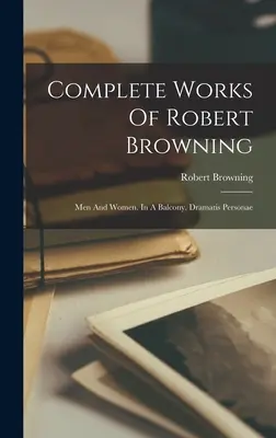 Œuvres complètes de Robert Browning : Les hommes et les femmes. Au balcon. Dramatis Personae - Complete Works Of Robert Browning: Men And Women. In A Balcony. Dramatis Personae