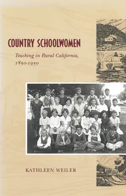 Country Schoolwomen : L'enseignement dans la Californie rurale, 1850-1950 - Country Schoolwomen: Teaching in Rural California, 1850-1950