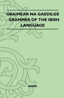 Graimear Na Gaedilge - Grammaire de la langue irlandaise - Graimear Na Gaedilge - Grammar of the Irish Language