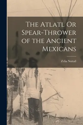 L'atlatl ou lanceur de lances des anciens Mexicains - The Atlatl Or Spear-Thrower of the Ancient Mexicans
