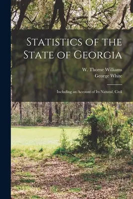 Statistiques de l'État de Géorgie : Les statistiques de l'État de Géorgie, y compris un compte-rendu de ses ressources naturelles, civiles et naturelles, et de ses ressources en eau. - Statistics of the State of Georgia: Including an Account of its Natural, Civil