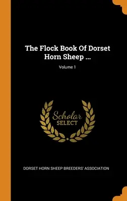 Le livre du troupeau de moutons de corne de Dorset ... ; Volume 1 - The Flock Book Of Dorset Horn Sheep ...; Volume 1