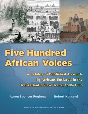 Cinq cents voix africaines : Un catalogue des récits publiés par les Africains réduits en esclavage dans le cadre de la traite transatlantique, 1586-1936 (American Philosophic) - Five Hundred African Voices: A Catalog of Published Accounts by Africans Enslaved in the Transatlantic Slave Trade, 1586-1936 (American Philosophic