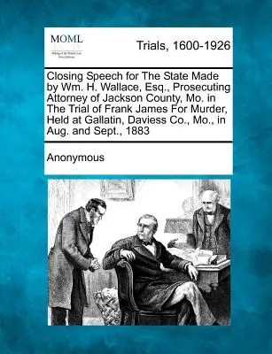 Discours de clôture pour l'État prononcé par Wm. H. Wallace, Esq. procureur du comté de Jackson, Mo. lors du procès de Frank James pour meurtre, tenu au Palais des Congrès. - Closing Speech for the State Made by Wm. H. Wallace, Esq., Prosecuting Attorney of Jackson County, Mo. in the Trial of Frank James for Murder, Held at