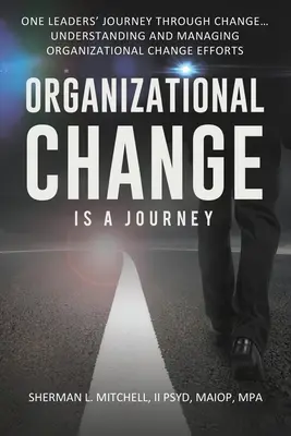 Le changement organisationnel est un voyage : Le changement organisationnel est un voyage : le voyage d'un dirigeant à travers le changement, son impact sur la compréhension et les étapes pratiques pour diriger les efforts de changement... - Organizational Change is a Journey: One Leaders' Journey Through Change, its Impact on Understanding and Practical Steps to Leading Change Efforts...