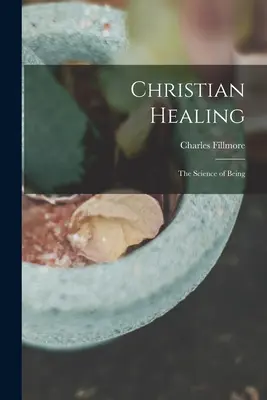 La guérison chrétienne ; la science de l'être - Christian Healing; the Science of Being