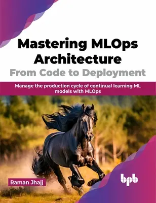Maîtriser l'architecture Mlops : Du code au déploiement : Gérer le cycle de production des modèles ML à apprentissage continu avec Mlops - Mastering Mlops Architecture: From Code to Deployment: Manage the Production Cycle of Continual Learning ML Models with Mlops