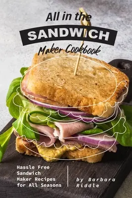Le livre de cuisine de la machine à sandwich : Recettes de sandwiches sans souci pour toutes les saisons - All in the Sandwich Maker Cookbook: Hassle Free Sandwich Maker Recipes for All Seasons