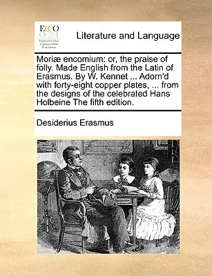 Mori] Encomium : Ou, l'éloge de la folie. En anglais, d'après le latin d'Erasme, par W. Kennet ... Orné de quarante-huit platines en cuivre. - Mori] Encomium: Or, the Praise of Folly. Made English from the Latin of Erasmus. by W. Kennet ... Adorn'd with Forty-Eight Copper Plat