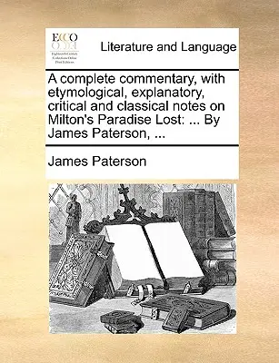 Un commentaire complet, avec des notes étymologiques, explicatives, critiques et classiques sur le Paradis perdu de Milton : ... Par James Paterson, ... - A complete commentary, with etymological, explanatory, critical and classical notes on Milton's Paradise Lost: ... By James Paterson, ...