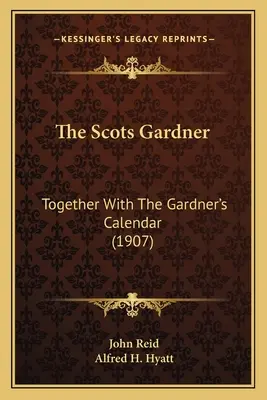 The Scots Gardner : Together With The Gardner's Calendar (1907) (en anglais) - The Scots Gardner: Together With The Gardner's Calendar (1907)