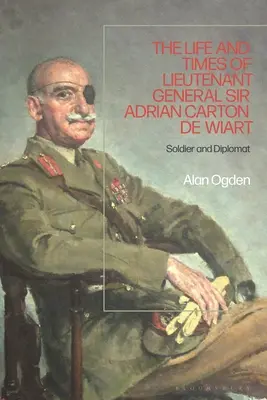 La vie et l'époque du général de corps d'armée Adrian Carton de Wiart : Soldat et diplomate - Life and Times of Lieutenant General Adrian Carton de Wiart: Soldier and Diplomat