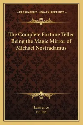 The Complete Fortune Teller Being the Magic Mirror of Michael Nostradamus (Le diseur de bonne aventure complet, le miroir magique de Michael Nostradamus) - The Complete Fortune Teller Being the Magic Mirror of Michael Nostradamus