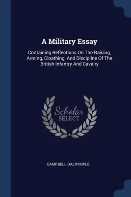 Un essai militaire : contenant des réflexions sur la formation, l'armement, l'habillement et la discipline de l'infanterie et de la cavalerie britanniques - A Military Essay: Containing Reflections On The Raising, Arming, Cloathing, And Discipline Of The British Infantry And Cavalry