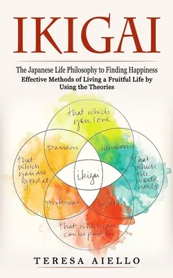 Ikigai : La philosophie de vie japonaise pour trouver le bonheur (Méthodes efficaces pour vivre une vie fructueuse en utilisant les théories) : - Ikigai: The Japanese Life Philosophy to Finding Happiness (Effective Methods of Living a Fruitful Life by Using the Theories):