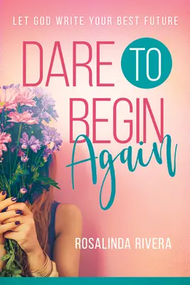 Osez recommencer : Laissez Dieu écrire votre meilleur avenir - Dare to Begin Again: Let God Write Your Best Future