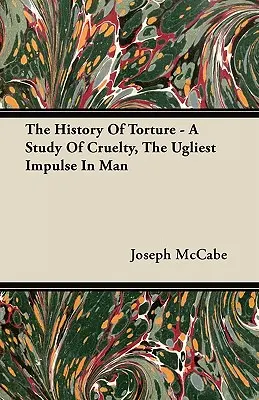 L'histoire de la torture - Une étude de la cruauté, l'impulsion la plus horrible de l'homme - The History Of Torture - A Study Of Cruelty, The Ugliest Impulse In Man