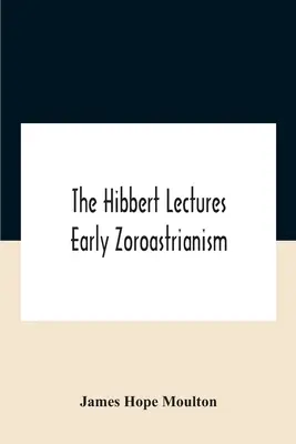 The Hibbert Lectures Early Zoroastrianism : Conférences prononcées à Oxford et à Londres, de février à mai 1912 Deuxième série - The Hibbert Lectures Early Zoroastrianism: Lectures Delivered At Oxford And In London, February To May 1912 Second Series