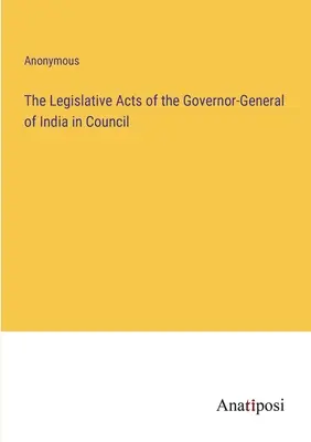 Les actes législatifs du gouverneur général de l'Inde en conseil - The Legislative Acts of the Governor-General of India in Council