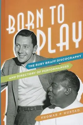Born to Play : The Ruby Braff Discography and Directory of Performances (en anglais) - Born to Play: The Ruby Braff Discography and Directory of Performances