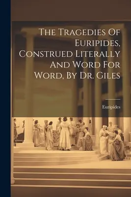 Les Tragédies d'Euripide, interprétées littéralement et mot à mot, par le Dr Giles - The Tragedies Of Euripides, Construed Literally And Word For Word, By Dr. Giles