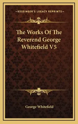 Les œuvres du révérend George Whitefield V5 - The Works Of The Reverend George Whitefield V5