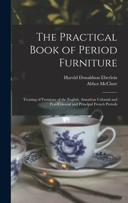 Le livre pratique du mobilier d'époque : Traite du mobilier des périodes anglaise, coloniale et postcoloniale américaine et des principales périodes françaises. - The Practical Book of Period Furniture: Treating of Furniture of the English, American Colonial and Post-Colonial and Principal French Periods