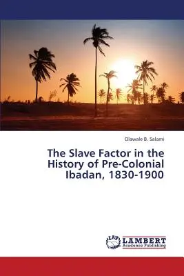 Le facteur esclave dans l'histoire de l'Ibadan précolonial, 1830-1900 - The Slave Factor in the History of Pre-Colonial Ibadan, 1830-1900