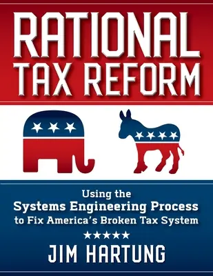 La réforme fiscale rationnelle : Utiliser le processus d'ingénierie des systèmes pour réparer le système fiscal américain défaillant - Rational Tax Reform: Using the Systems Engineering Process to Fix America's Broken Tax System